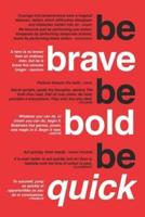 Be Brave. Be Bold. Be Quick.