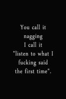 You Call It Nagging I Call It Listen To What I Fucking Said The First Time