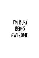 I'm Busy Being Awesome.