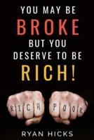 You May Be Broke But You Deserve To Be Rich!