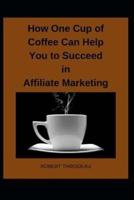 How One Cup of Coffee Can Help You to Succeed in Affiliate Marketing