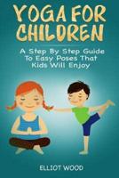 Yoga for Children - A Step By Step Guide To Easy Poses That Kids Will Enjoy