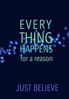 EVERYTHING HAPPENS for a Reason JUST BELIEVE