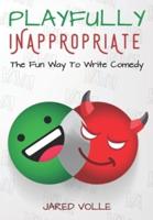 Playfully Inappropriate: The Fun Way To Write Comedy