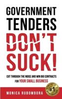 GOVERNMENT TENDERS (DON'T) SUCK!: CUT THROUGH THE NOISE AND WIN BIG CONTRACTS FOR YOUR SMALL BUSINESS