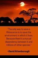 ''The Only Way to Save a Rhinoceros Is to Save the Environment in Which It Lives. Because There's a Mutual Dependency Between It and Millions of Other Species.'' - David Attenborough