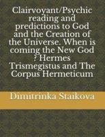 Clairvoyant/Psychic Reading and Predictions to God and the Creation of the Universe. When Is Coming the New God ? Hermes Trismegistus and The Corpus Hermeticum
