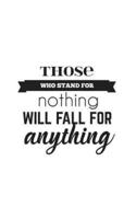 Those Who Stand For Nothing Will Fall For Anything