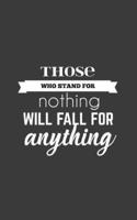 Those Who Stand For Nothing Will Fall For Anything