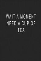 Wait A Moment Need A Cup of Tea