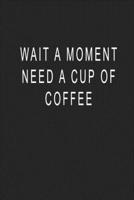 Wait A Moment Need A Cup Of Coffee