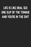 Life Is Like Oral Sex One Slip Of The Tongue and You're in the Shit