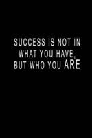 Success Is Not In What You Have, But Who You ARE