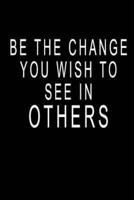 Be The Change You Wish To See In Others