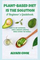 Plant-Based Diet Is the Solution - A Beginner's Guidebook