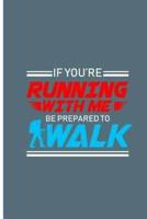 If You're Running With Me Be Prepared To Walk