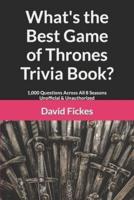 What's the Best Game of Thrones Trivia Book?: 1,000 Questions Across All 8 Seasons Unofficial & Unauthorized