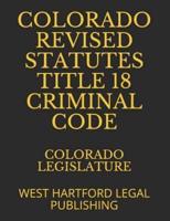Colorado Revised Statutes Title 18 Criminal Code