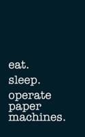 Eat. Sleep. Operate Paper Machines. - Lined Notebook