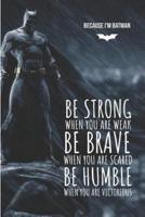 Because I'm Batman Be Strong When You Are Weak Be Brave When You Are Scared Be Humble When You Are Victorious