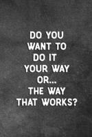 Do You Want To Do It Your Way Or The Way That Works?