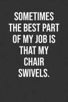 Sometimes The Best Part Of My Job Is That My Chair Swivels.