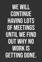 We Will Continue Having Lots Of Meetings Until We Find Out Why No Work Is Getting Done.