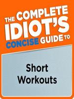 The Complete Idiot's Concise Guide to Short Workouts