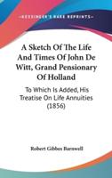 A Sketch Of The Life And Times Of John De Witt, Grand Pensionary Of Holland