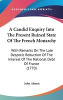 A Candid Enquiry Into The Present Ruined State Of The French Monarchy