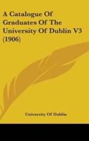 A Catalogue Of Graduates Of The University Of Dublin V3 (1906)