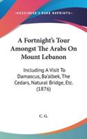 A Fortnight's Tour Amongst The Arabs On Mount Lebanon