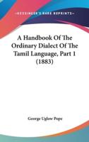 A Handbook Of The Ordinary Dialect Of The Tamil Language, Part 1 (1883)