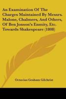 An Examination Of The Charges Maintained By Messrs. Malone, Chalmers, And Others, Of Ben Jonson's Enmity, Etc. Towards Shakespeare (1808)