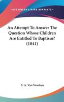 An Attempt To Answer The Question Whose Children Are Entitled To Baptism? (1841)