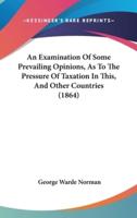 An Examination Of Some Prevailing Opinions, As To The Pressure Of Taxation In This, And Other Countries (1864)