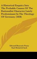 A Historical Enquiry Into The Probable Causes Of The Rationalist Character Lately Predominant In The Theology Of Germany (1828)