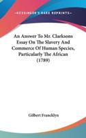 An Answer To Mr. Clarksons Essay On The Slavery And Commerce Of Human Species, Particularly The African (1789)