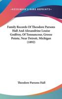Family Records Of Theodore Parsons Hall And Alexandrine Louise Godfroy, Of Tonnancour, Grosse Pointe, Near Detroit, Michigan (1892)