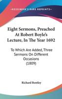 Eight Sermons, Preached At Robert Boyle's Lecture, In The Year 1692