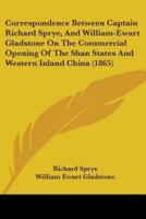 Correspondence Between Captain Richard Sprye, And William-Ewart Gladstone On The Commercial Opening Of The Shan States And Western Inland China (1865)