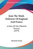 Joan The Maid, Deliverer Of England And France