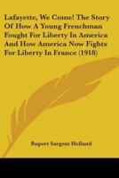 Lafayette, We Come! The Story Of How A Young Frenchman Fought For Liberty In America And How America Now Fights For Liberty In France (1918)
