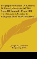 Biographical Sketch Of Lazarus W. Powell, Governor Of The State Of Kentucky From 1851 To 1855, And A Senator In Congress From 1859-1865 (1868)