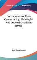 Correspondence Class Course In Yogi Philosophy And Oriental Occultism (1903)
