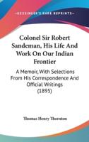 Colonel Sir Robert Sandeman, His Life And Work On Our Indian Frontier