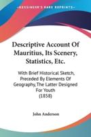 Descriptive Account Of Mauritius, Its Scenery, Statistics, Etc.