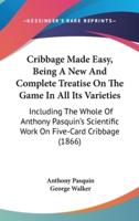 Cribbage Made Easy, Being A New And Complete Treatise On The Game In All Its Varieties