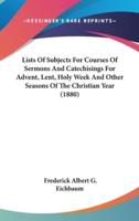 Lists Of Subjects For Courses Of Sermons And Catechisings For Advent, Lent, Holy Week And Other Seasons Of The Christian Year (1880)