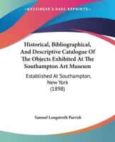 Historical, Bibliographical, And Descriptive Catalogue Of The Objects Exhibited At The Southampton Art Museum